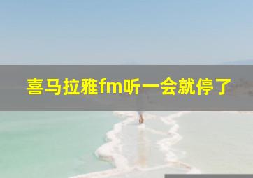 喜马拉雅fm听一会就停了