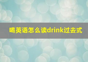 喝英语怎么读drink过去式