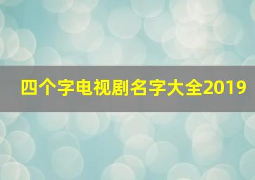 四个字电视剧名字大全2019