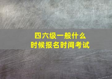 四六级一般什么时候报名时间考试