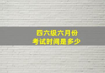 四六级六月份考试时间是多少