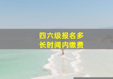 四六级报名多长时间内缴费