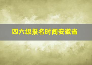 四六级报名时间安徽省