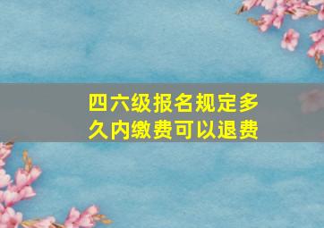 四六级报名规定多久内缴费可以退费