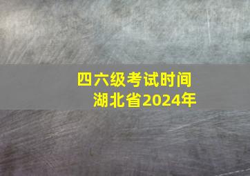 四六级考试时间湖北省2024年