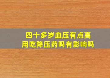 四十多岁血压有点高用吃降压药吗有影响吗