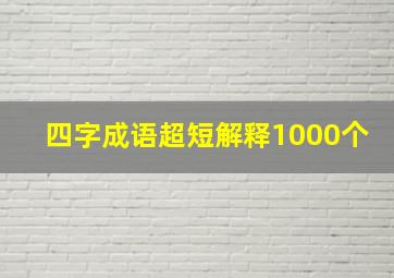 四字成语超短解释1000个