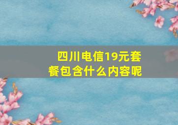 四川电信19元套餐包含什么内容呢