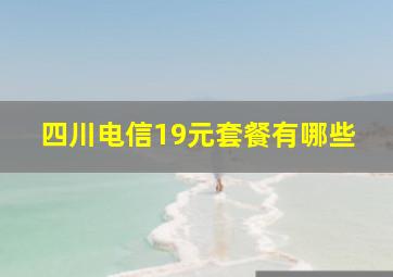 四川电信19元套餐有哪些