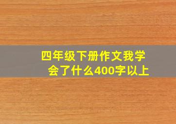 四年级下册作文我学会了什么400字以上