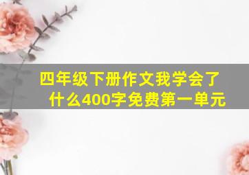 四年级下册作文我学会了什么400字免费第一单元