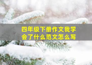 四年级下册作文我学会了什么范文怎么写