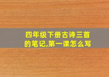 四年级下册古诗三首的笔记,第一课怎么写