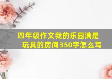 四年级作文我的乐园满是玩具的房间350字怎么写