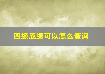 四级成绩可以怎么查询