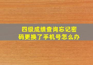 四级成绩查询忘记密码更换了手机号怎么办