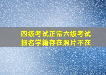 四级考试正常六级考试报名学籍存在照片不在