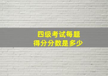 四级考试每题得分分数是多少