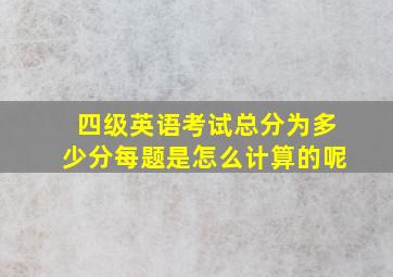 四级英语考试总分为多少分每题是怎么计算的呢