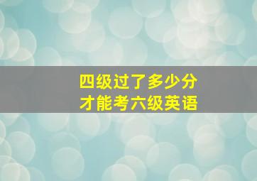 四级过了多少分才能考六级英语