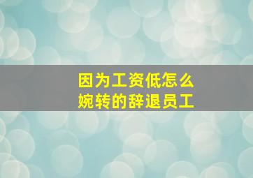 因为工资低怎么婉转的辞退员工