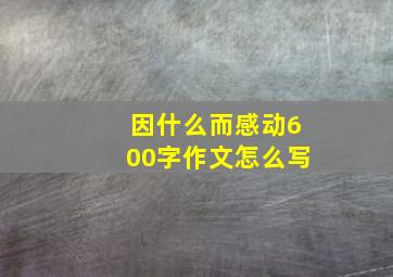 因什么而感动600字作文怎么写