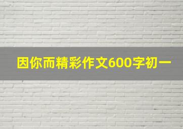 因你而精彩作文600字初一