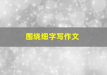 围绕细字写作文