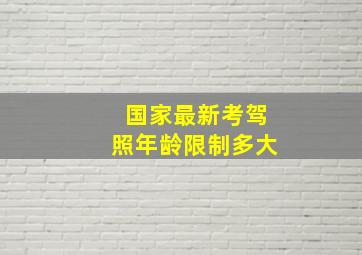 国家最新考驾照年龄限制多大