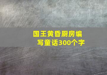 国王黄昏厨房编写童话300个字