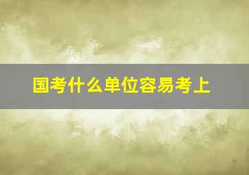 国考什么单位容易考上