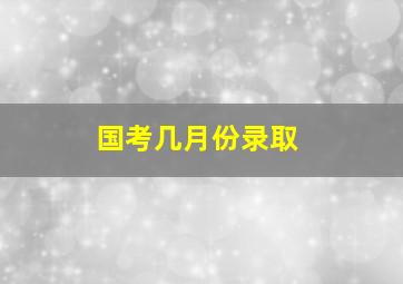 国考几月份录取