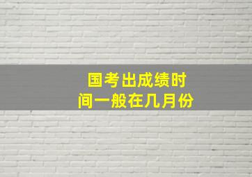 国考出成绩时间一般在几月份