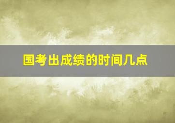 国考出成绩的时间几点