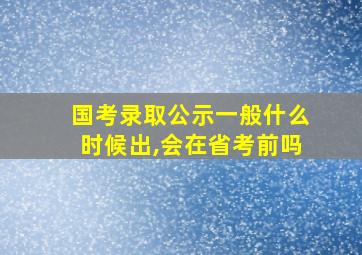 国考录取公示一般什么时候出,会在省考前吗