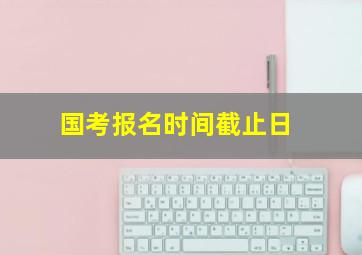 国考报名时间截止日