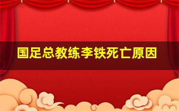 国足总教练李铁死亡原因