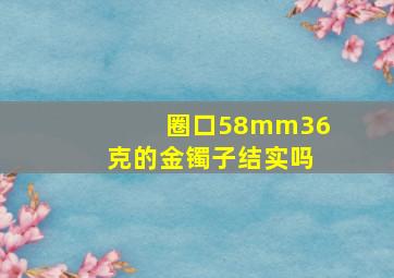 圈口58mm36克的金镯子结实吗