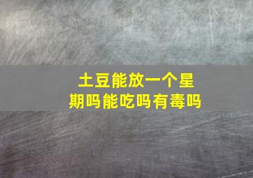 土豆能放一个星期吗能吃吗有毒吗