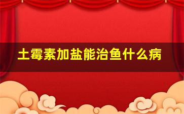 土霉素加盐能治鱼什么病