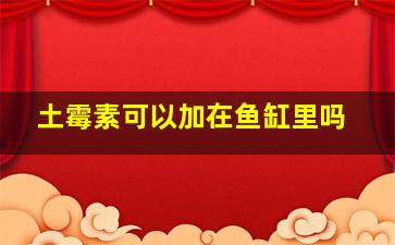 土霉素可以加在鱼缸里吗