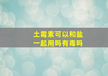 土霉素可以和盐一起用吗有毒吗