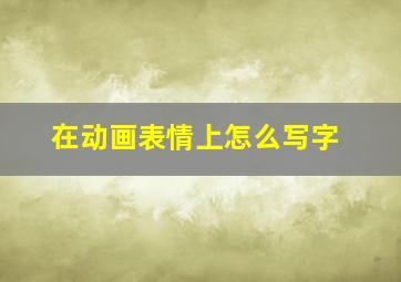 在动画表情上怎么写字