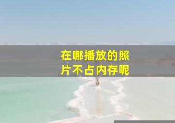 在哪播放的照片不占内存呢