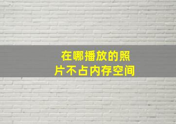 在哪播放的照片不占内存空间