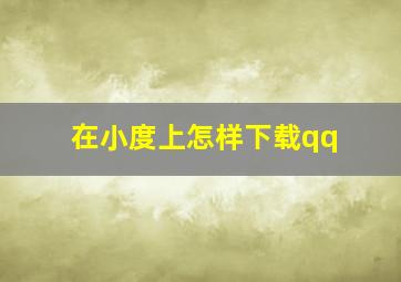 在小度上怎样下载qq