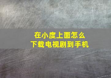 在小度上面怎么下载电视剧到手机