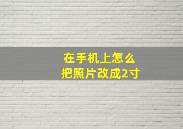 在手机上怎么把照片改成2寸