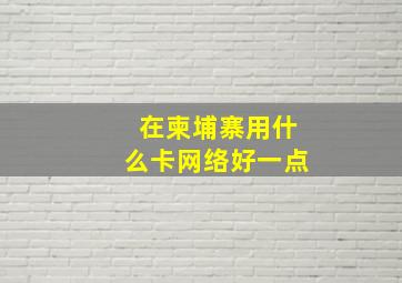 在柬埔寨用什么卡网络好一点