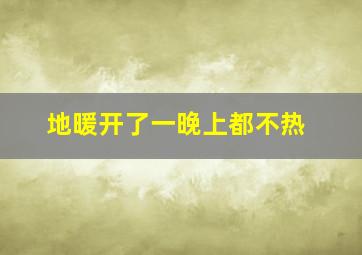 地暖开了一晚上都不热